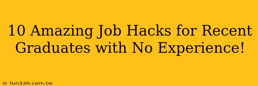 10 Amazing Job Hacks for Recent Graduates with No Experience!