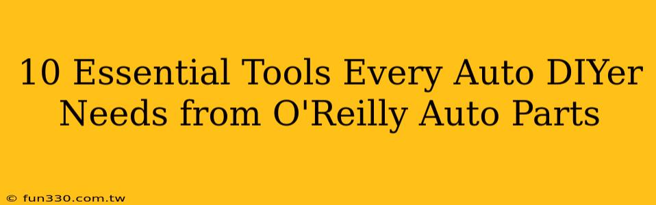 10 Essential Tools Every Auto DIYer Needs from O'Reilly Auto Parts