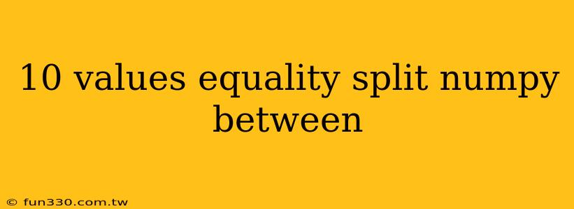 10 values equality split numpy between