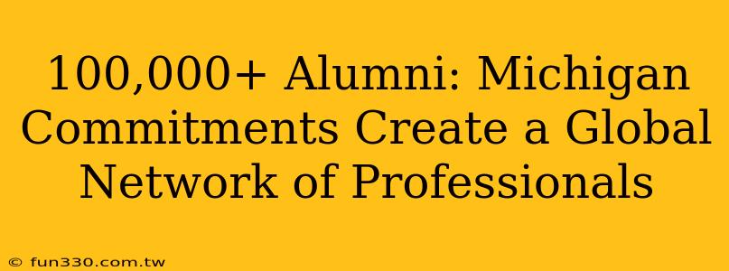 100,000+ Alumni: Michigan Commitments Create a Global Network of Professionals