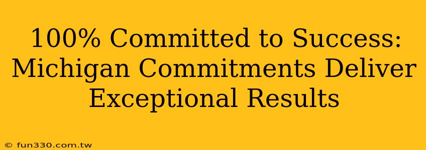 100% Committed to Success: Michigan Commitments Deliver Exceptional Results