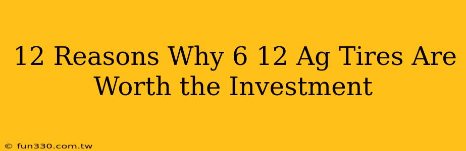 12 Reasons Why 6 12 Ag Tires Are Worth the Investment