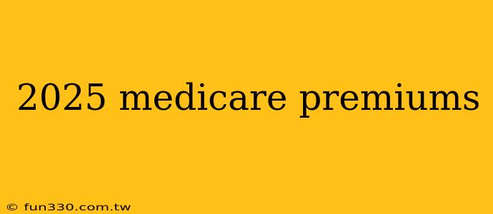 2025 medicare premiums