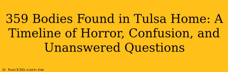 359 Bodies Found in Tulsa Home: A Timeline of Horror, Confusion, and Unanswered Questions