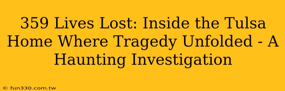 359 Lives Lost: Inside the Tulsa Home Where Tragedy Unfolded - A Haunting Investigation