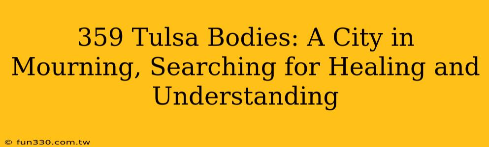 359 Tulsa Bodies: A City in Mourning, Searching for Healing and Understanding