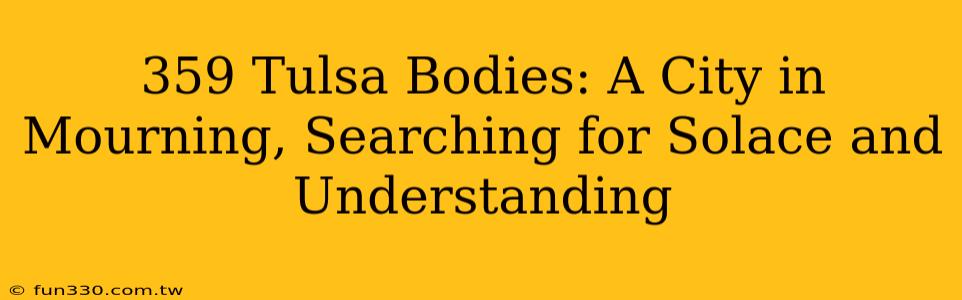 359 Tulsa Bodies: A City in Mourning, Searching for Solace and Understanding