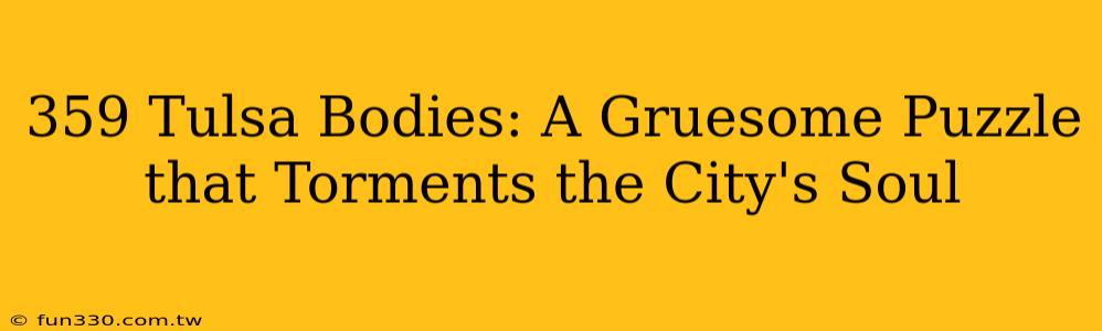 359 Tulsa Bodies: A Gruesome Puzzle that Torments the City's Soul