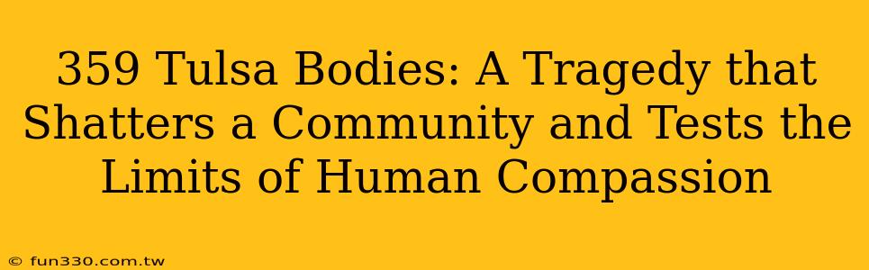 359 Tulsa Bodies: A Tragedy that Shatters a Community and Tests the Limits of Human Compassion