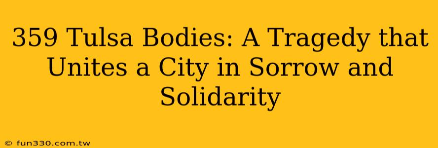 359 Tulsa Bodies: A Tragedy that Unites a City in Sorrow and Solidarity