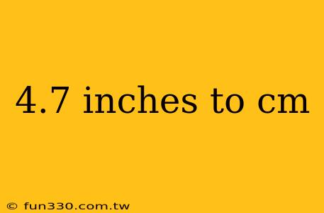 4.7 inches to cm