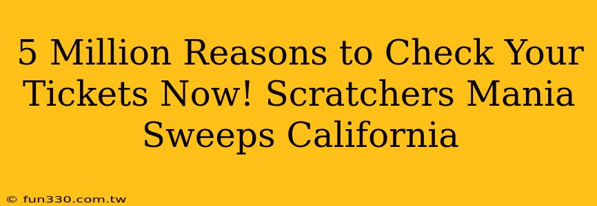 5 Million Reasons to Check Your Tickets Now! Scratchers Mania Sweeps California