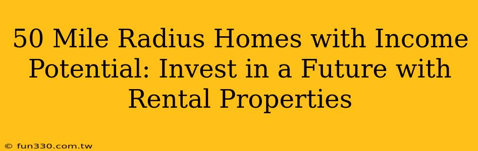 50 Mile Radius Homes with Income Potential: Invest in a Future with Rental Properties