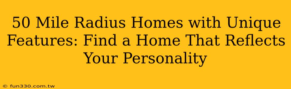 50 Mile Radius Homes with Unique Features: Find a Home That Reflects Your Personality