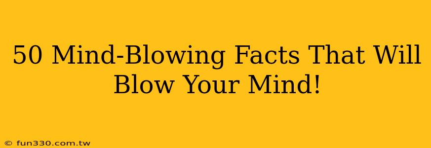 50 Mind-Blowing Facts That Will Blow Your Mind!