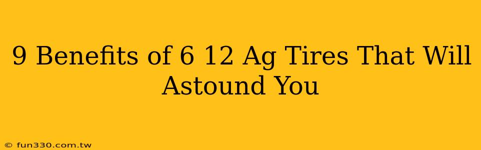 9 Benefits of 6 12 Ag Tires That Will Astound You