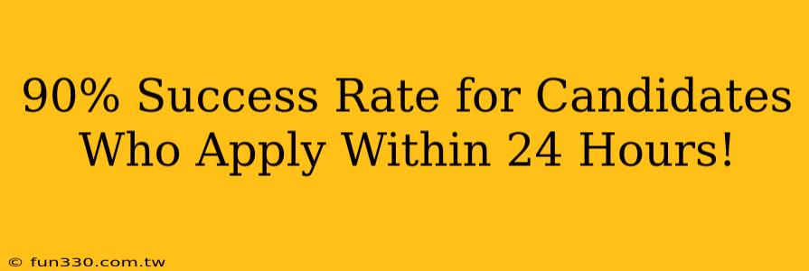 90% Success Rate for Candidates Who Apply Within 24 Hours!