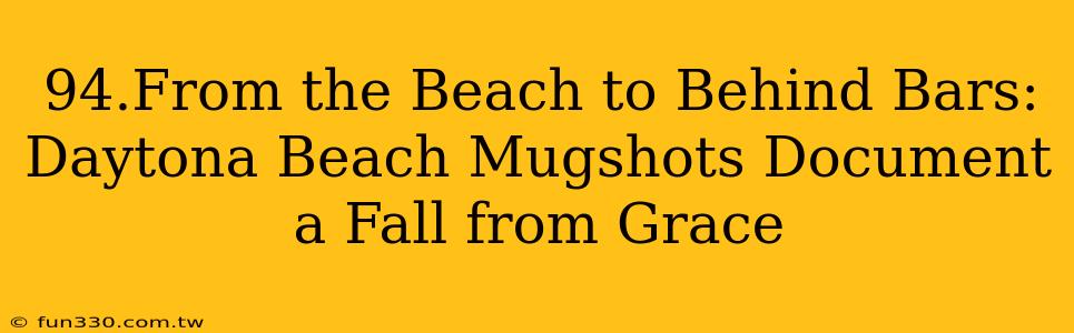 94.From the Beach to Behind Bars: Daytona Beach Mugshots Document a Fall from Grace