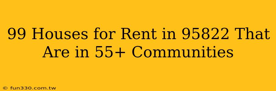 99 Houses for Rent in 95822 That Are in 55+ Communities