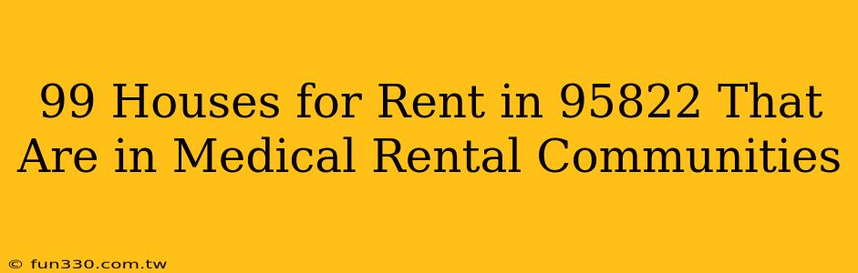 99 Houses for Rent in 95822 That Are in Medical Rental Communities