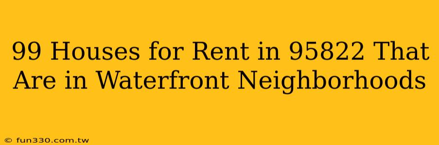 99 Houses for Rent in 95822 That Are in Waterfront Neighborhoods