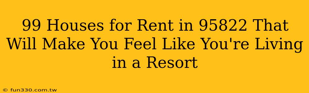 99 Houses for Rent in 95822 That Will Make You Feel Like You're Living in a Resort