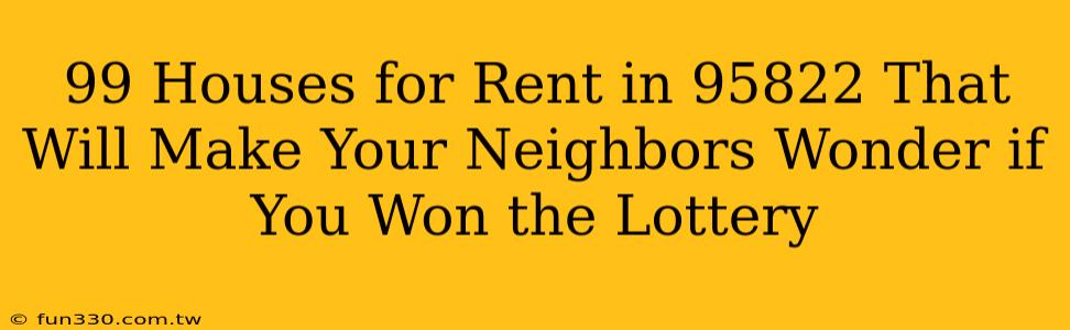 99 Houses for Rent in 95822 That Will Make Your Neighbors Wonder if You Won the Lottery