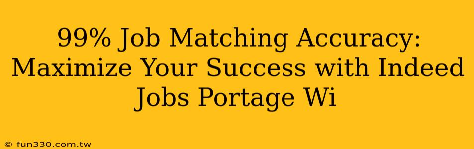 99% Job Matching Accuracy: Maximize Your Success with Indeed Jobs Portage Wi