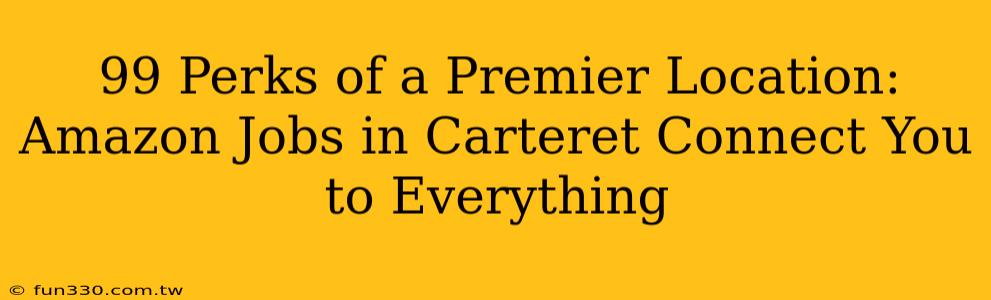 99 Perks of a Premier Location: Amazon Jobs in Carteret Connect You to Everything