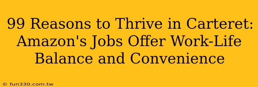 99 Reasons to Thrive in Carteret: Amazon's Jobs Offer Work-Life Balance and Convenience