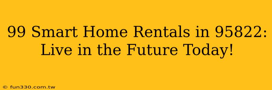 99 Smart Home Rentals in 95822: Live in the Future Today!