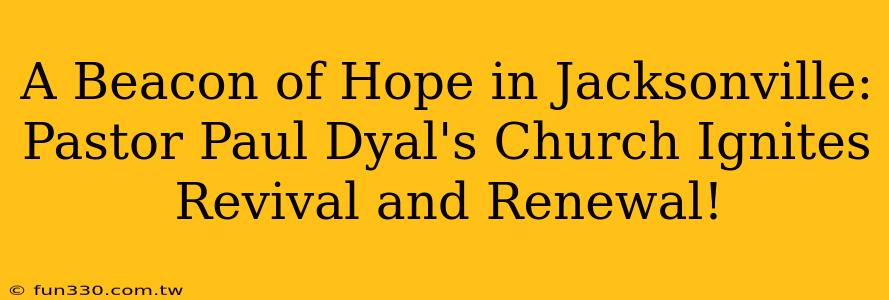 A Beacon of Hope in Jacksonville: Pastor Paul Dyal's Church Ignites Revival and Renewal!