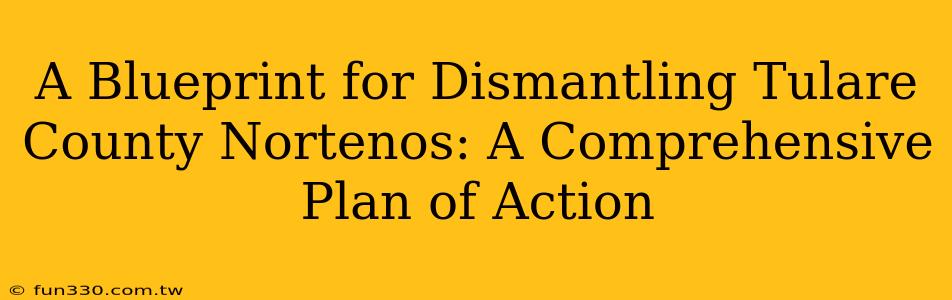 A Blueprint for Dismantling Tulare County Nortenos: A Comprehensive Plan of Action