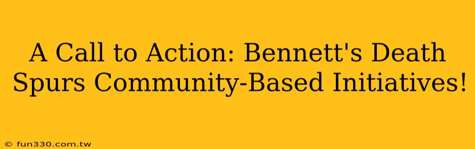 A Call to Action: Bennett's Death Spurs Community-Based Initiatives!