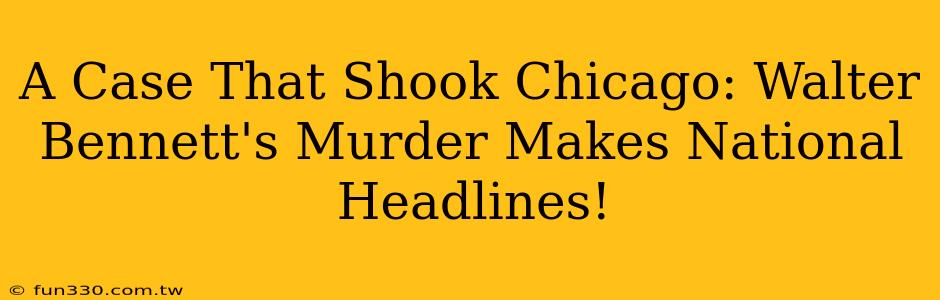 A Case That Shook Chicago: Walter Bennett's Murder Makes National Headlines!