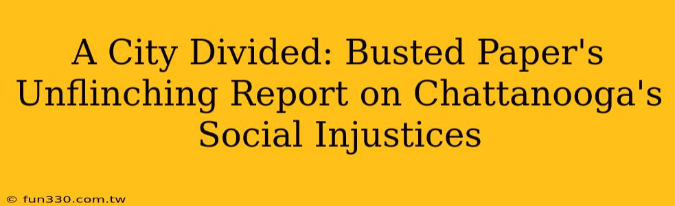 A City Divided: Busted Paper's Unflinching Report on Chattanooga's Social Injustices