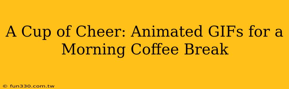 A Cup of Cheer: Animated GIFs for a Morning Coffee Break