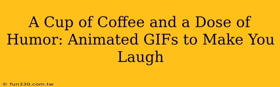 A Cup of Coffee and a Dose of Humor: Animated GIFs to Make You Laugh