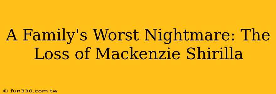 A Family's Worst Nightmare: The Loss of Mackenzie Shirilla