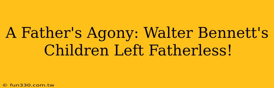 A Father's Agony: Walter Bennett's Children Left Fatherless!