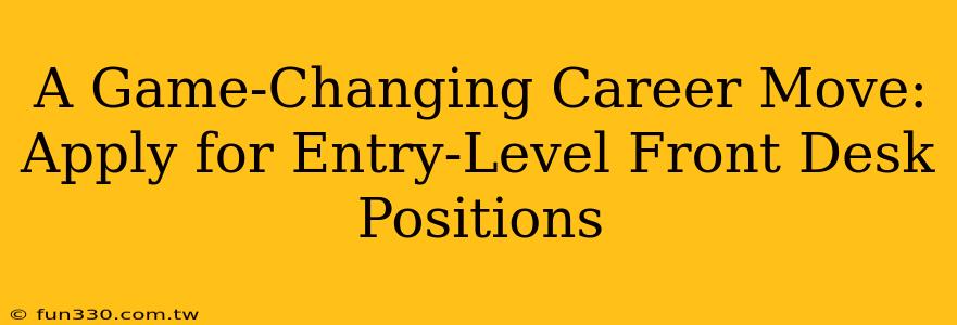 A Game-Changing Career Move: Apply for Entry-Level Front Desk Positions