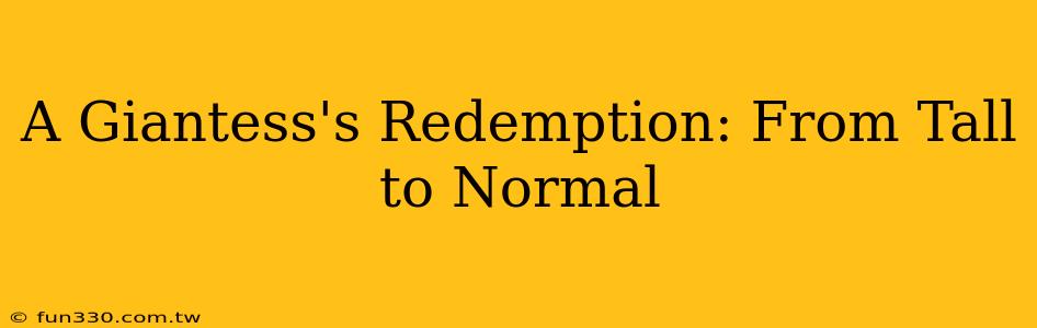 A Giantess's Redemption: From Tall to Normal