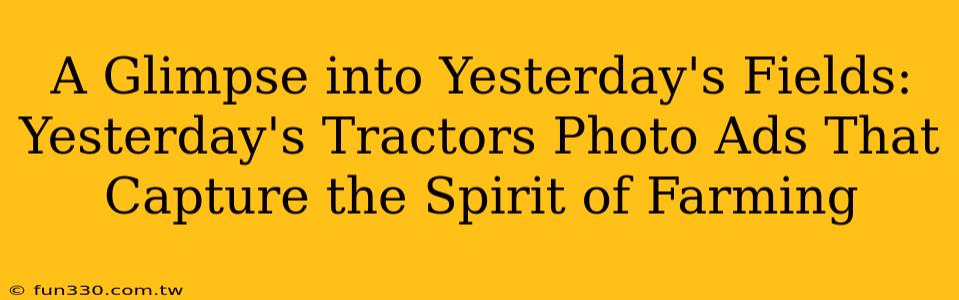 A Glimpse into Yesterday's Fields: Yesterday's Tractors Photo Ads That Capture the Spirit of Farming