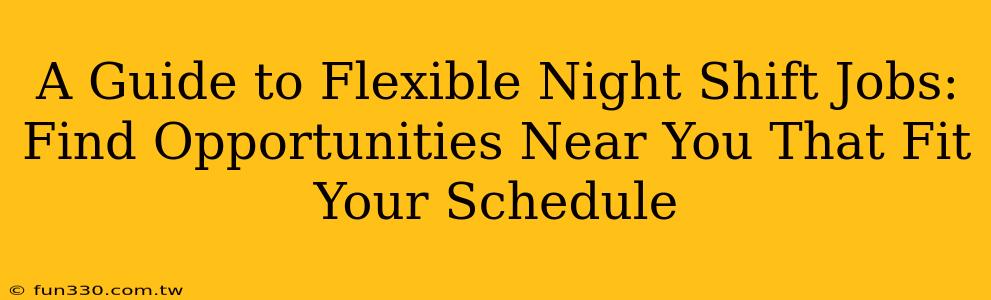 A Guide to Flexible Night Shift Jobs: Find Opportunities Near You That Fit Your Schedule