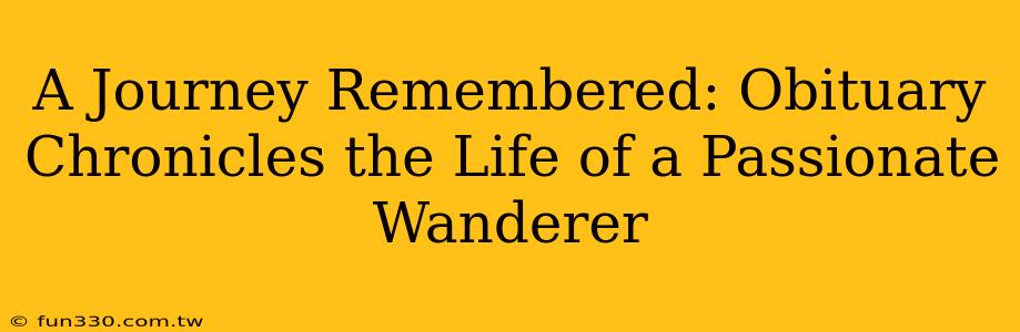 A Journey Remembered: Obituary Chronicles the Life of a Passionate Wanderer