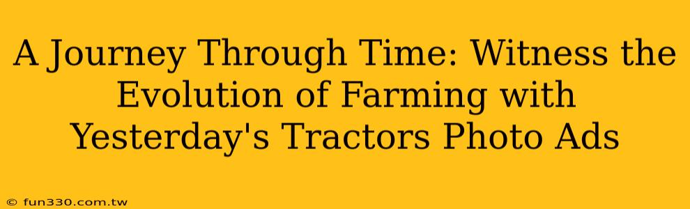 A Journey Through Time: Witness the Evolution of Farming with Yesterday's Tractors Photo Ads