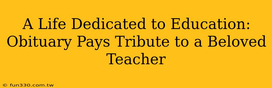 A Life Dedicated to Education: Obituary Pays Tribute to a Beloved Teacher