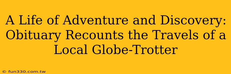 A Life of Adventure and Discovery: Obituary Recounts the Travels of a Local Globe-Trotter