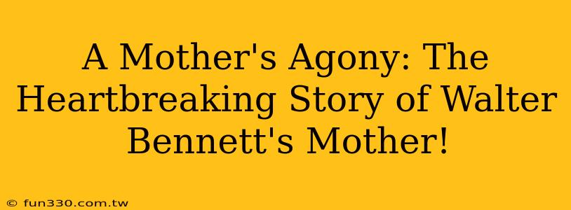 A Mother's Agony: The Heartbreaking Story of Walter Bennett's Mother!