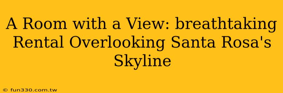 A Room with a View: breathtaking Rental Overlooking Santa Rosa's Skyline